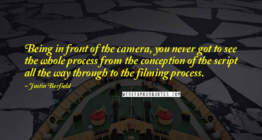 Justin Berfield Quotes: Being in front of the camera, you never got to see the whole process from the conception of the script all the way through to the filming process.