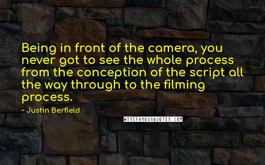 Justin Berfield Quotes: Being in front of the camera, you never got to see the whole process from the conception of the script all the way through to the filming process.