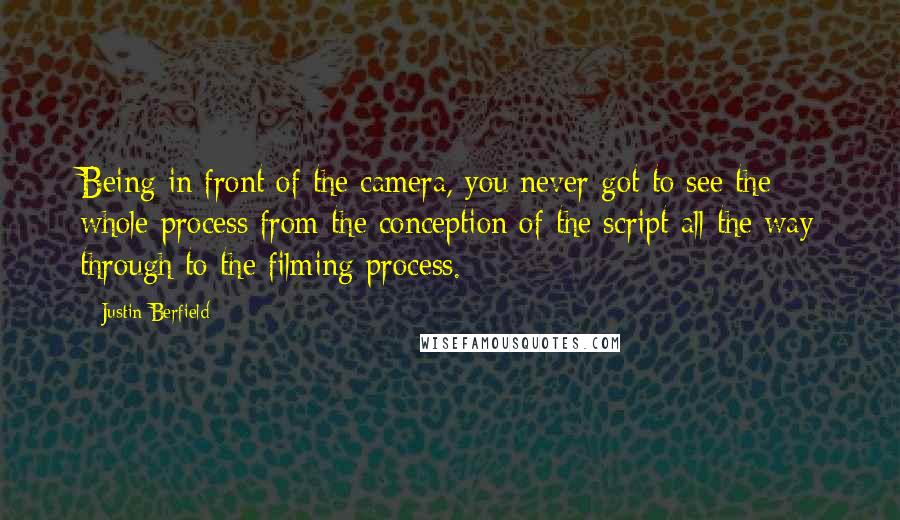 Justin Berfield Quotes: Being in front of the camera, you never got to see the whole process from the conception of the script all the way through to the filming process.