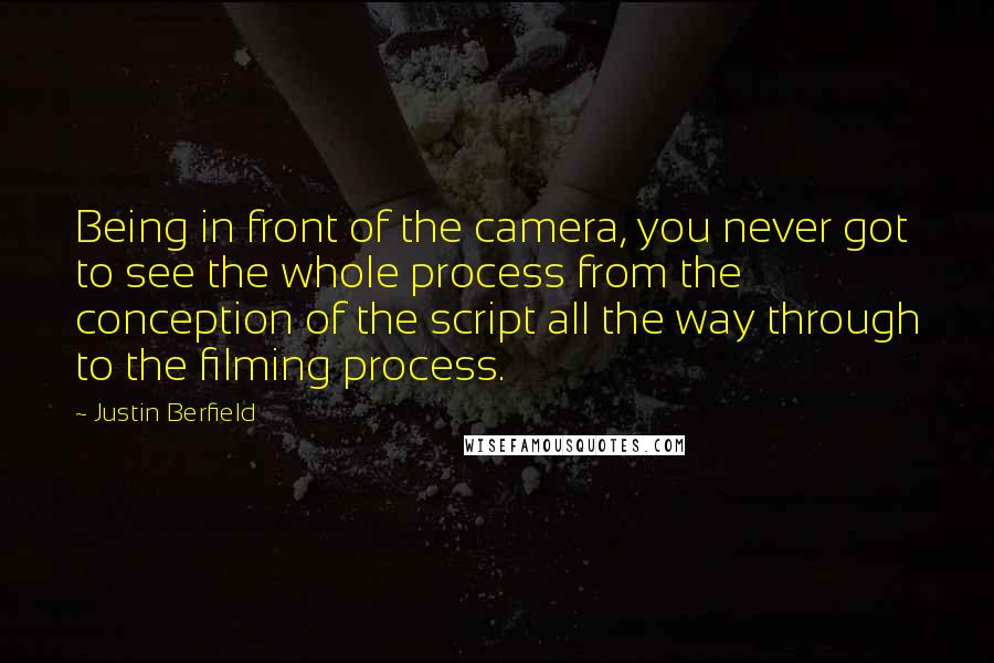 Justin Berfield Quotes: Being in front of the camera, you never got to see the whole process from the conception of the script all the way through to the filming process.