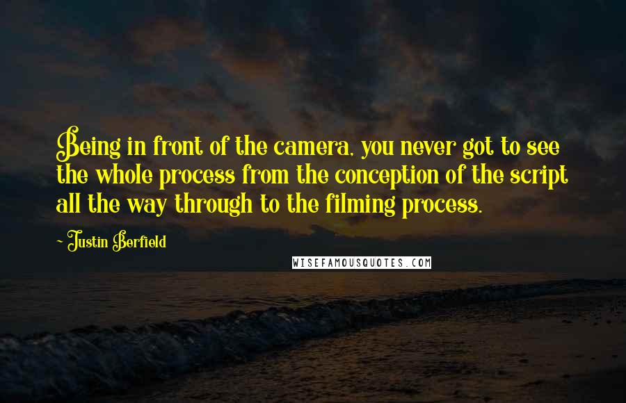 Justin Berfield Quotes: Being in front of the camera, you never got to see the whole process from the conception of the script all the way through to the filming process.