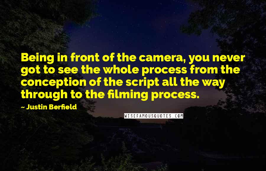 Justin Berfield Quotes: Being in front of the camera, you never got to see the whole process from the conception of the script all the way through to the filming process.