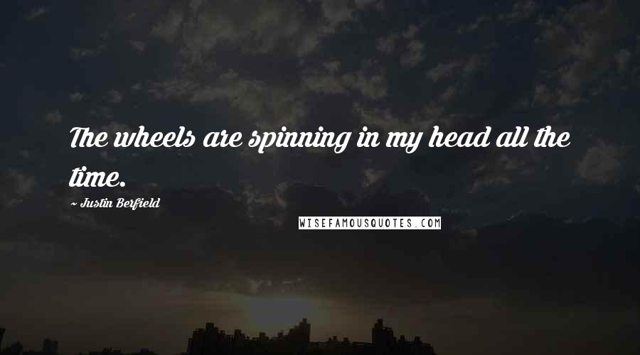 Justin Berfield Quotes: The wheels are spinning in my head all the time.