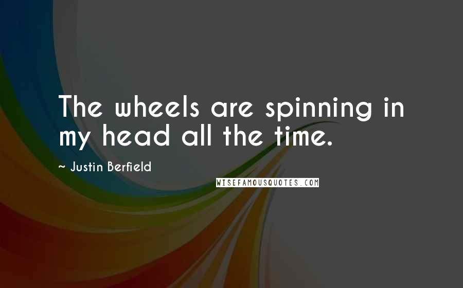 Justin Berfield Quotes: The wheels are spinning in my head all the time.