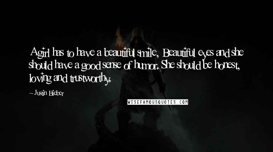 Justin Bieber Quotes: A girl has to have a beautiful smile, Beautiful eyes and she should have a good sense of humor. She should be honest, loving and trustworthy.