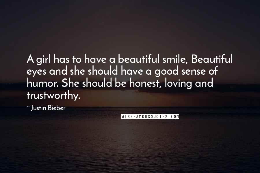 Justin Bieber Quotes: A girl has to have a beautiful smile, Beautiful eyes and she should have a good sense of humor. She should be honest, loving and trustworthy.