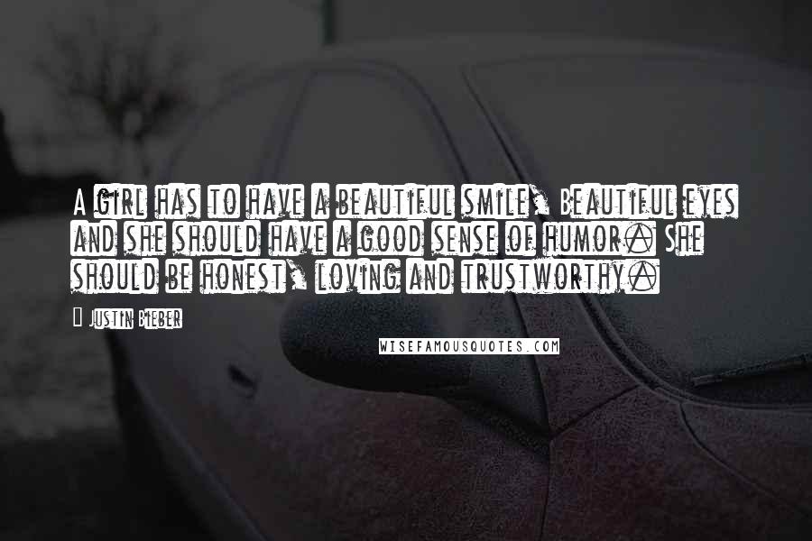 Justin Bieber Quotes: A girl has to have a beautiful smile, Beautiful eyes and she should have a good sense of humor. She should be honest, loving and trustworthy.