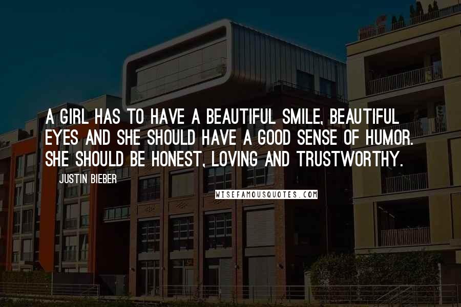 Justin Bieber Quotes: A girl has to have a beautiful smile, Beautiful eyes and she should have a good sense of humor. She should be honest, loving and trustworthy.