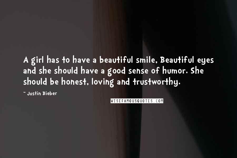 Justin Bieber Quotes: A girl has to have a beautiful smile, Beautiful eyes and she should have a good sense of humor. She should be honest, loving and trustworthy.