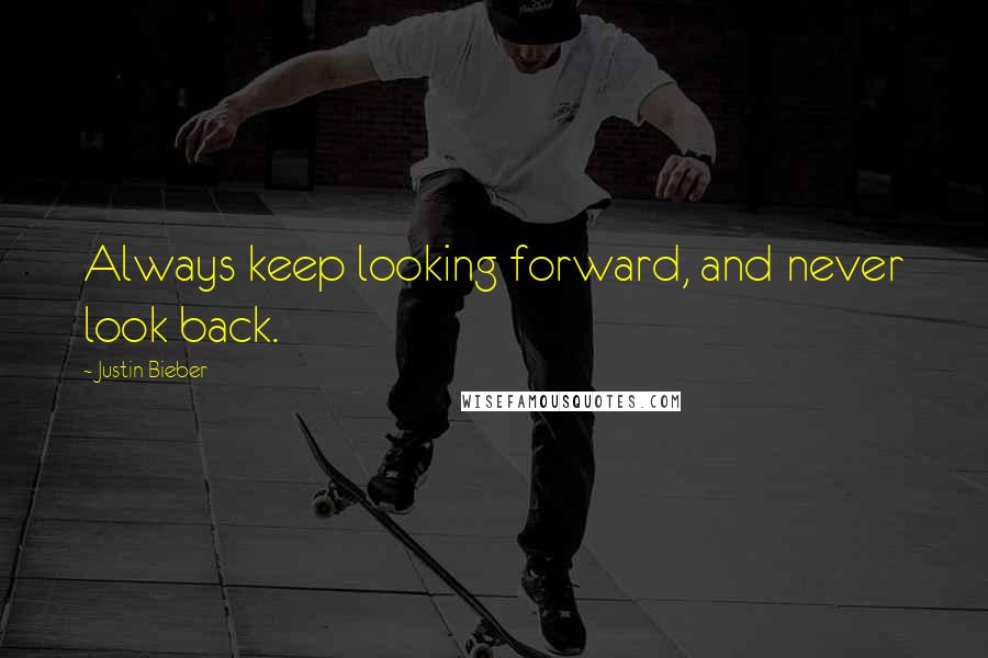 Justin Bieber Quotes: Always keep looking forward, and never look back.