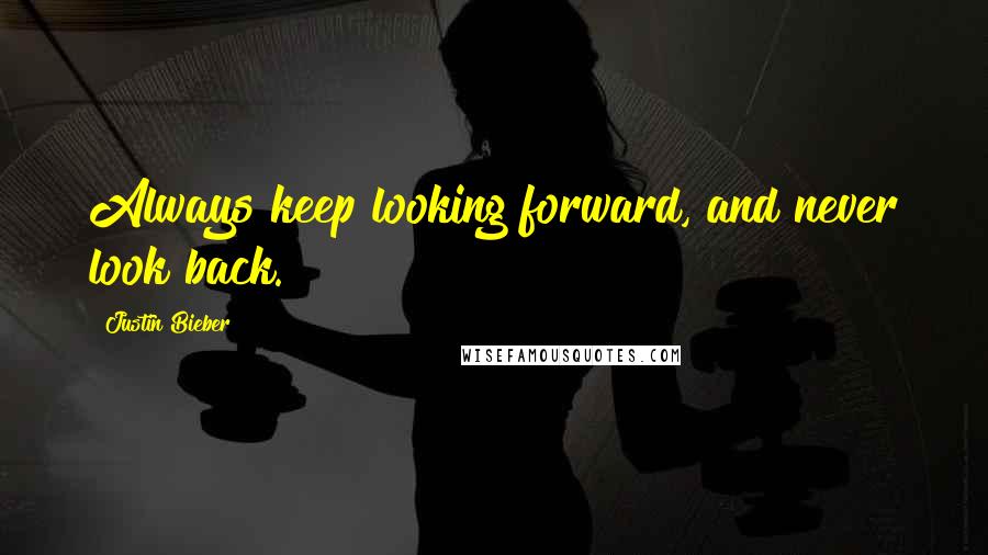 Justin Bieber Quotes: Always keep looking forward, and never look back.