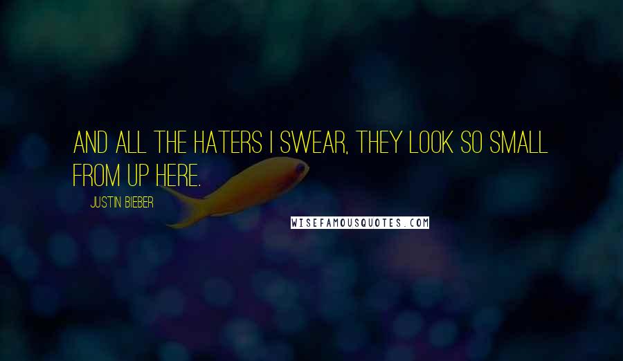 Justin Bieber Quotes: And all the haters I swear, they look so small from up here.