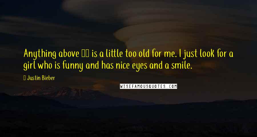 Justin Bieber Quotes: Anything above 40 is a little too old for me. I just look for a girl who is funny and has nice eyes and a smile.