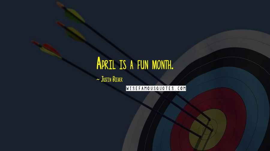 Justin Bieber Quotes: April is a fun month.