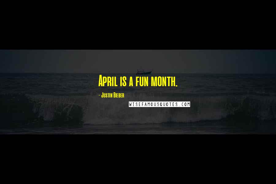 Justin Bieber Quotes: April is a fun month.