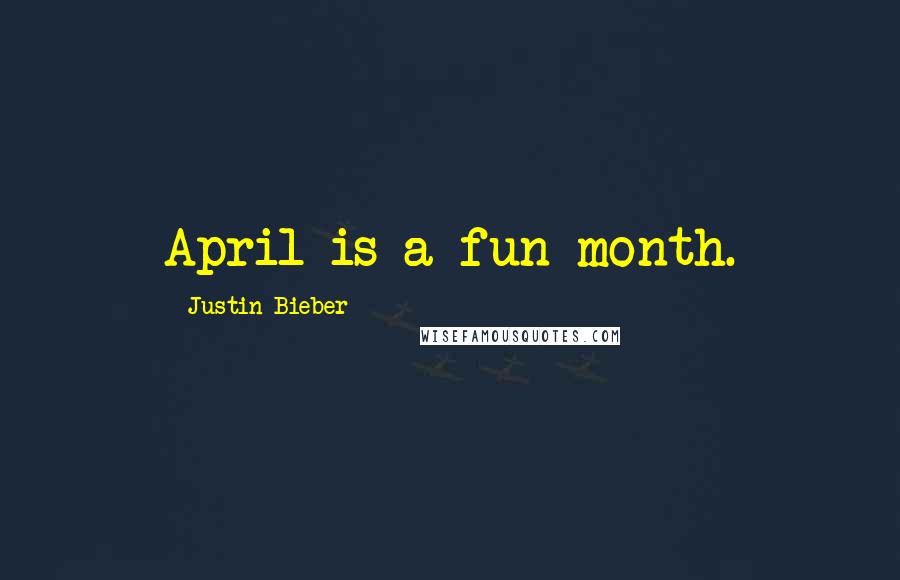 Justin Bieber Quotes: April is a fun month.