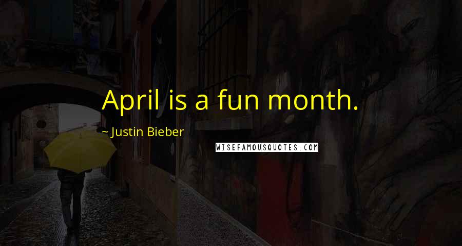 Justin Bieber Quotes: April is a fun month.