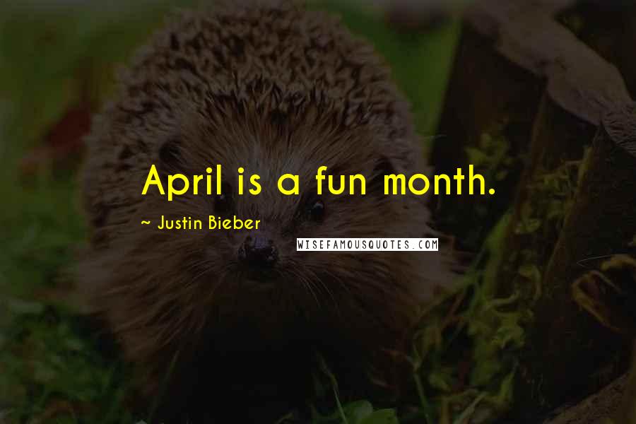 Justin Bieber Quotes: April is a fun month.