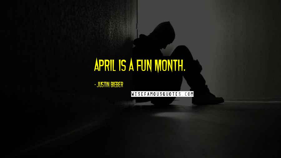 Justin Bieber Quotes: April is a fun month.