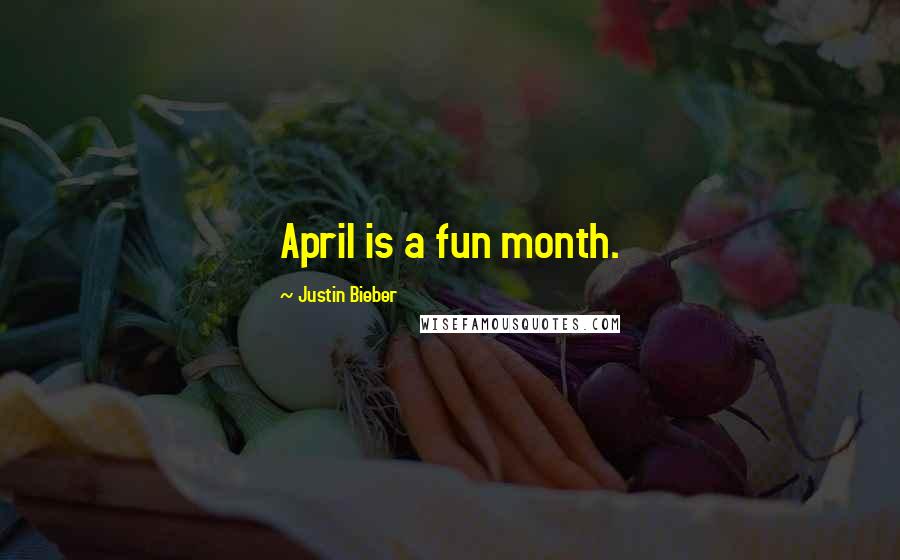 Justin Bieber Quotes: April is a fun month.