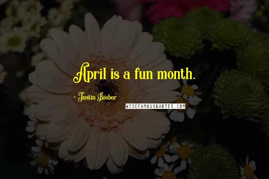 Justin Bieber Quotes: April is a fun month.