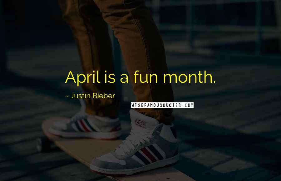 Justin Bieber Quotes: April is a fun month.