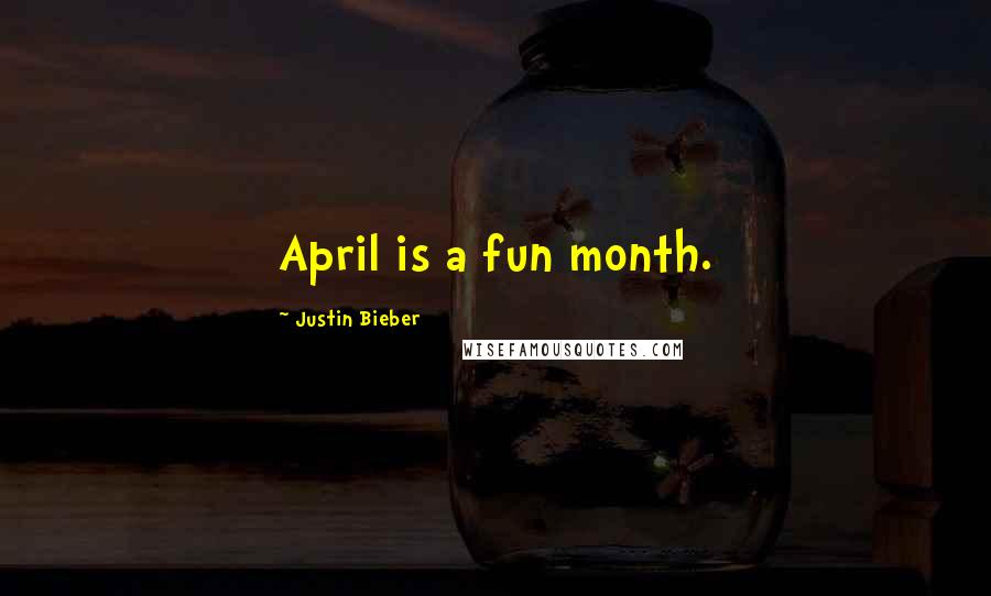 Justin Bieber Quotes: April is a fun month.