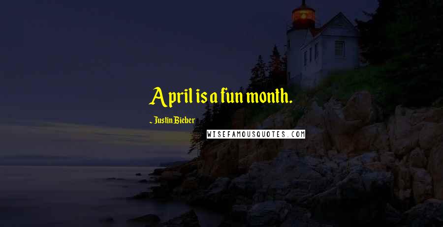 Justin Bieber Quotes: April is a fun month.