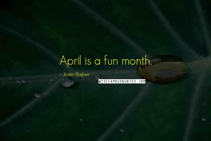 Justin Bieber Quotes: April is a fun month.