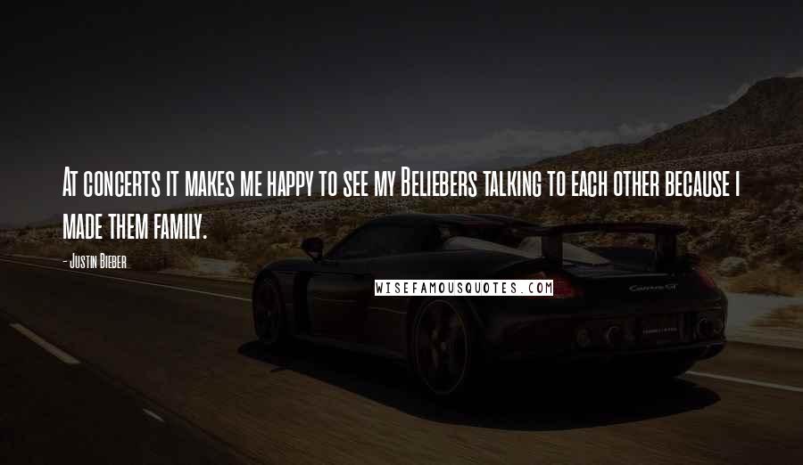 Justin Bieber Quotes: At concerts it makes me happy to see my Beliebers talking to each other because i made them family.