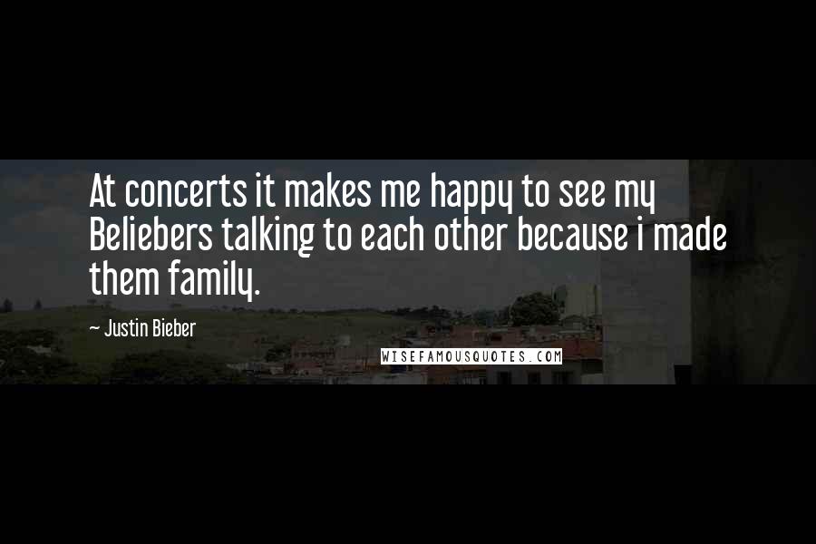 Justin Bieber Quotes: At concerts it makes me happy to see my Beliebers talking to each other because i made them family.