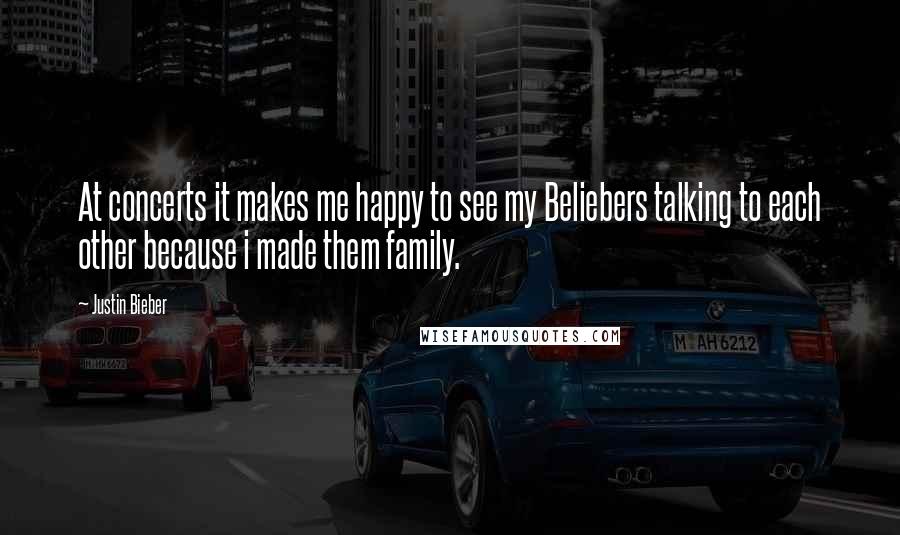 Justin Bieber Quotes: At concerts it makes me happy to see my Beliebers talking to each other because i made them family.