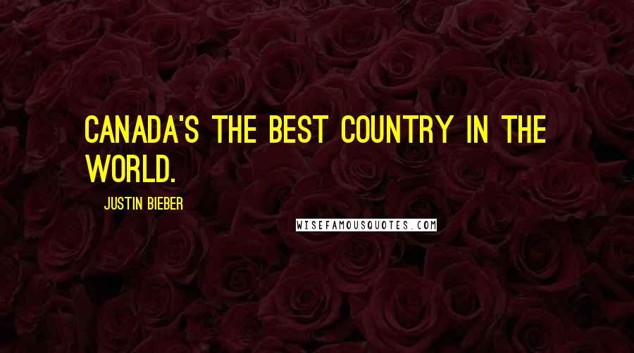 Justin Bieber Quotes: Canada's the best country in the world.