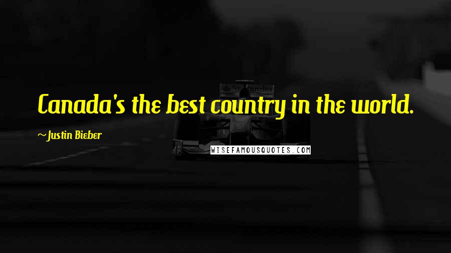 Justin Bieber Quotes: Canada's the best country in the world.