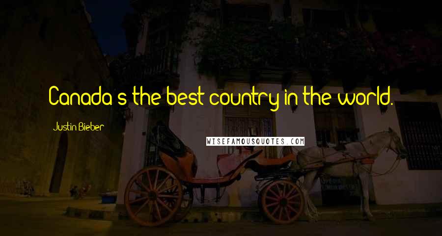 Justin Bieber Quotes: Canada's the best country in the world.