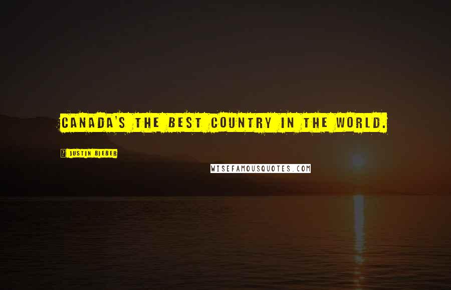Justin Bieber Quotes: Canada's the best country in the world.