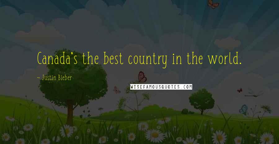 Justin Bieber Quotes: Canada's the best country in the world.
