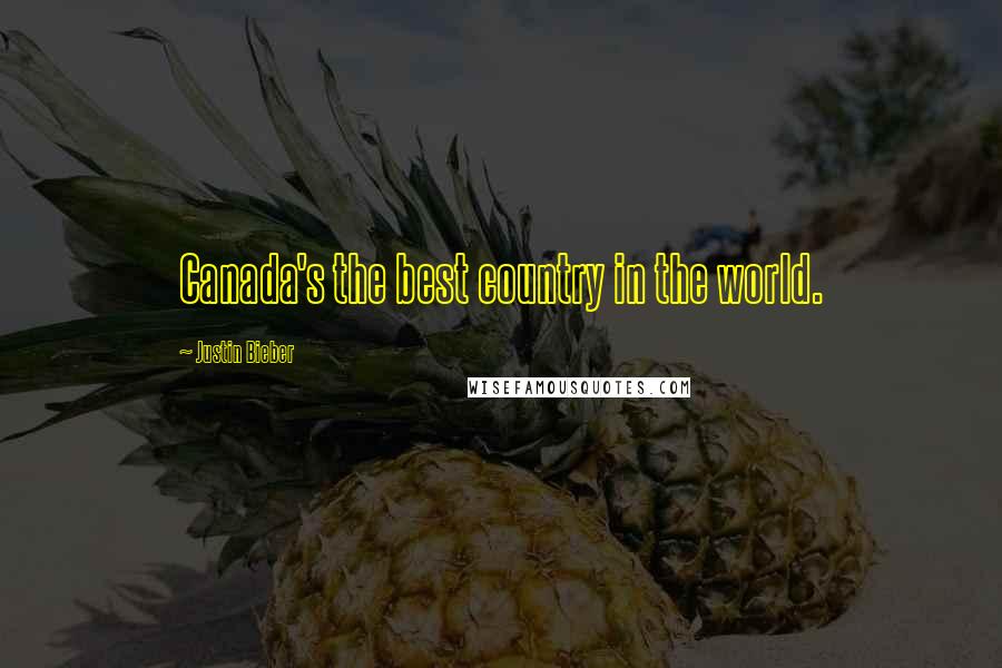 Justin Bieber Quotes: Canada's the best country in the world.