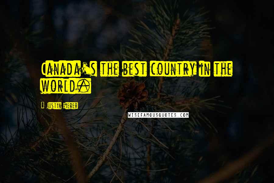 Justin Bieber Quotes: Canada's the best country in the world.