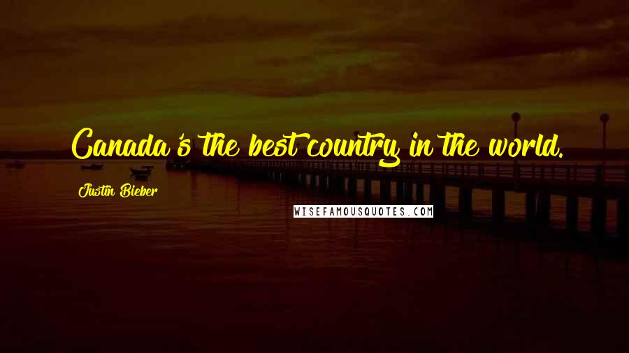 Justin Bieber Quotes: Canada's the best country in the world.