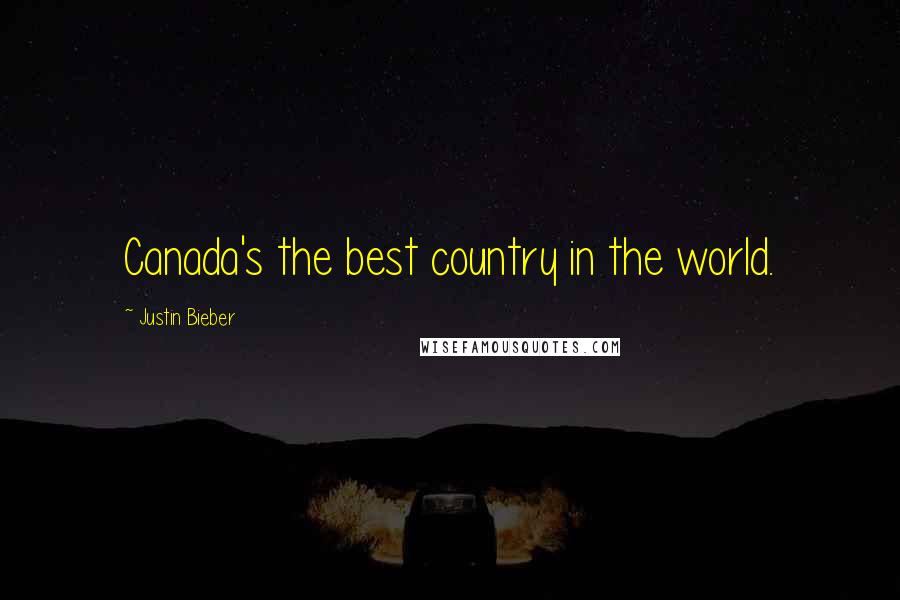 Justin Bieber Quotes: Canada's the best country in the world.