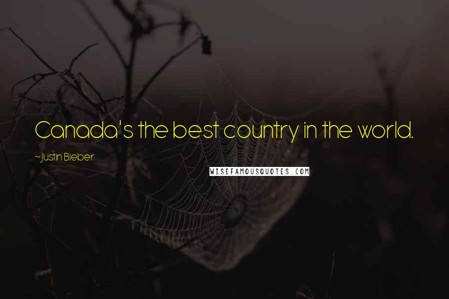 Justin Bieber Quotes: Canada's the best country in the world.