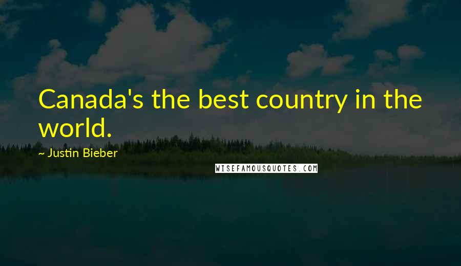 Justin Bieber Quotes: Canada's the best country in the world.