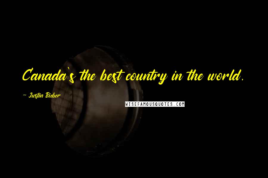 Justin Bieber Quotes: Canada's the best country in the world.