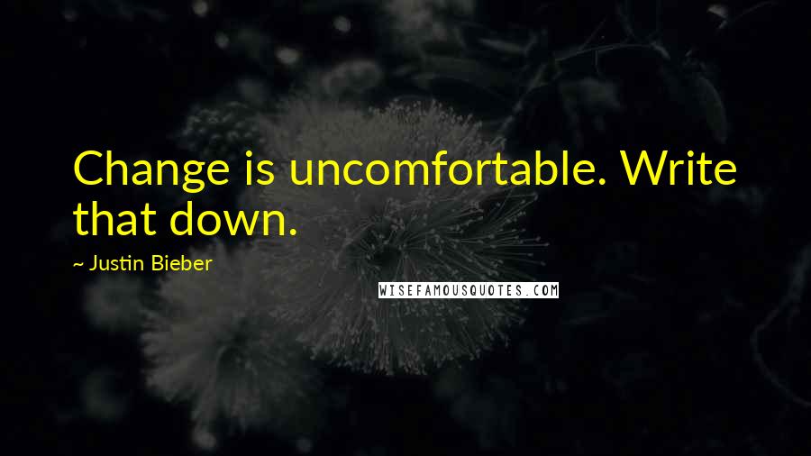 Justin Bieber Quotes: Change is uncomfortable. Write that down.