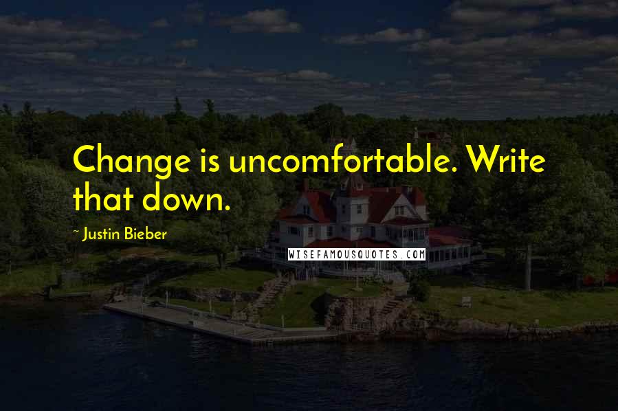 Justin Bieber Quotes: Change is uncomfortable. Write that down.