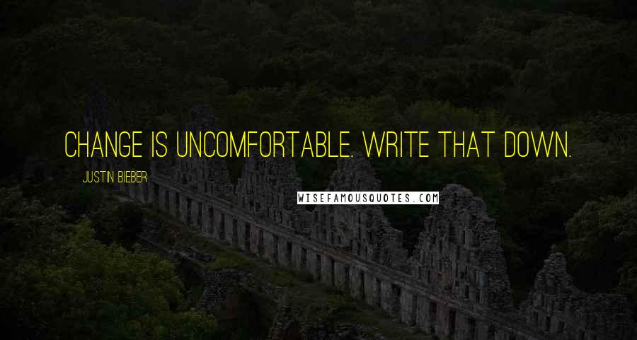 Justin Bieber Quotes: Change is uncomfortable. Write that down.