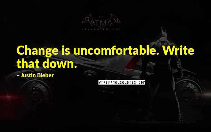 Justin Bieber Quotes: Change is uncomfortable. Write that down.