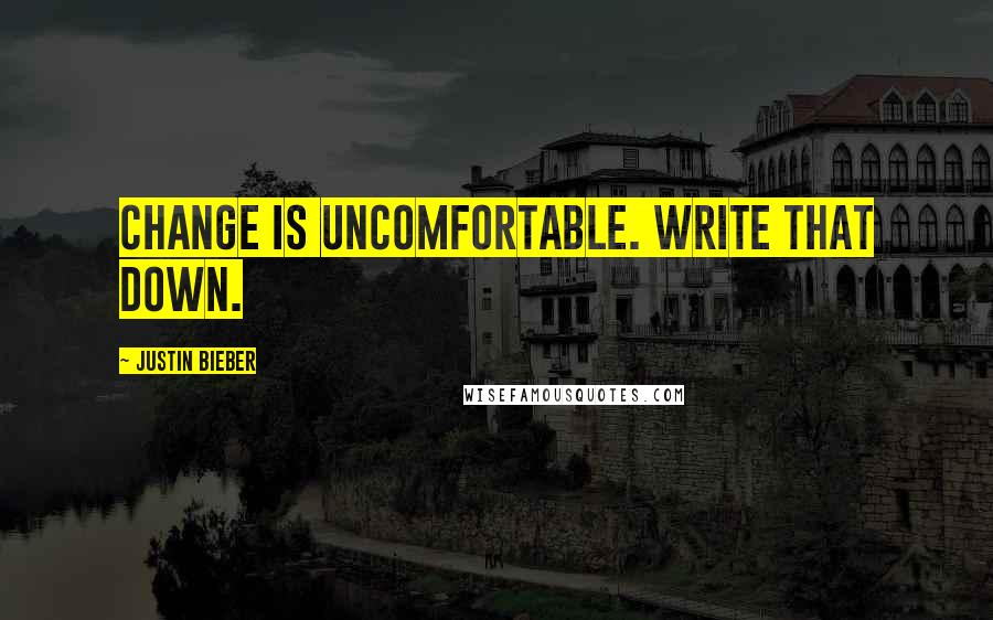 Justin Bieber Quotes: Change is uncomfortable. Write that down.