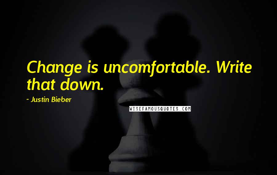 Justin Bieber Quotes: Change is uncomfortable. Write that down.